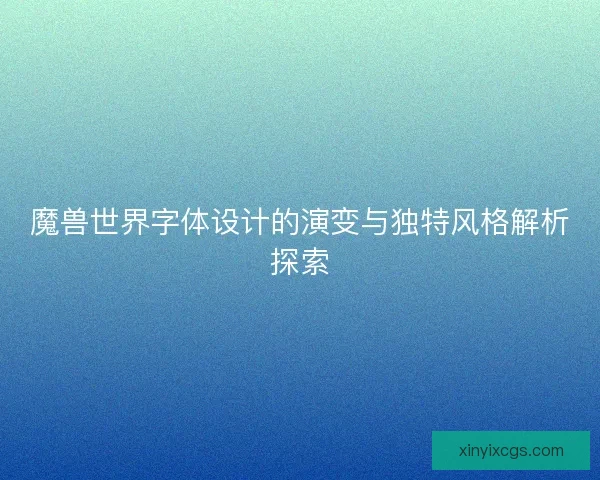 魔兽世界字体设计的演变与独特风格解析探索