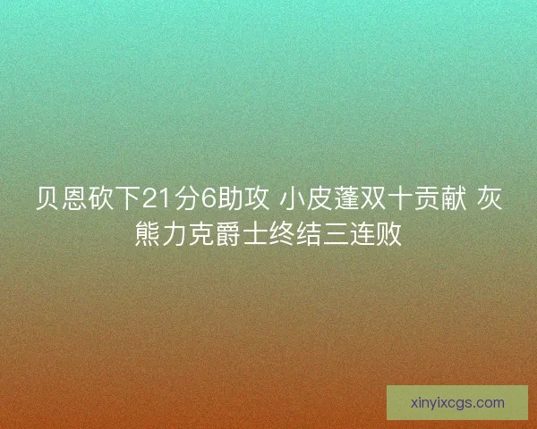 贝恩砍下21分6助攻 小皮蓬双十贡献 灰熊力克爵士终结三连败
