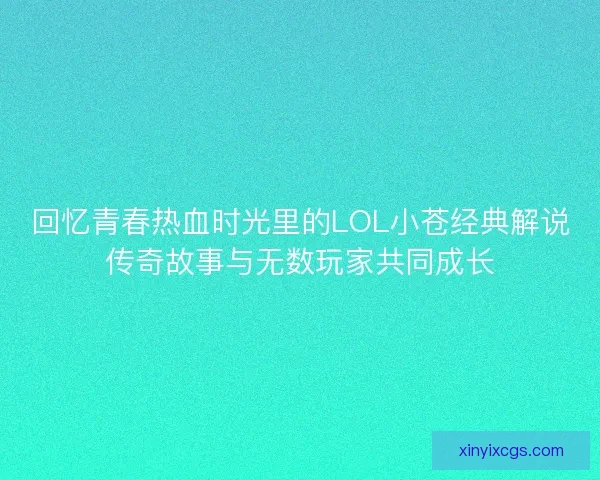 回忆青春热血时光里的LOL小苍经典解说传奇故事与无数玩家共同成长