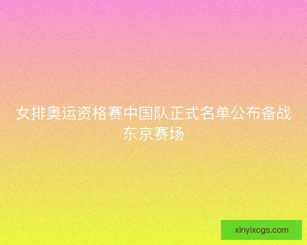 女排奥运资格赛中国队正式名单公布备战东京赛场
