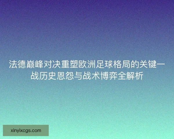 法德巅峰对决重塑欧洲足球格局的关键一战历史恩怨与战术博弈全解析