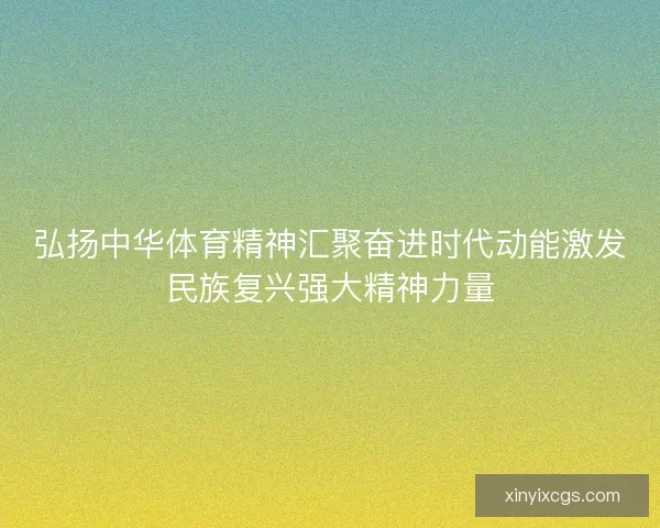 弘扬中华体育精神汇聚奋进时代动能激发民族复兴强大精神力量