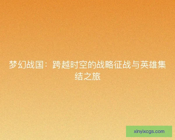梦幻战国：跨越时空的战略征战与英雄集结之旅