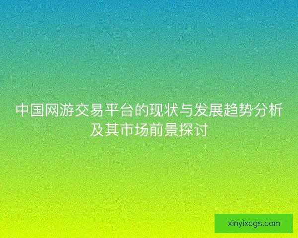 中国网游交易平台的现状与发展趋势分析及其市场前景探讨